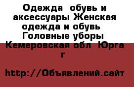 Одежда, обувь и аксессуары Женская одежда и обувь - Головные уборы. Кемеровская обл.,Юрга г.